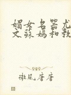 媚女名器尤物h文苏嫣和教官