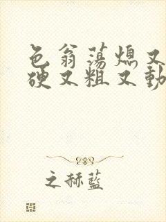 色翁荡熄又大又硬又粗又动态图封面