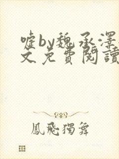 嘘by魏承泽全文免费阅读笔趣阁无弹窗