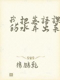 我把英语课代表的水弄出来了