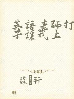 英语老师打开扣子让我上