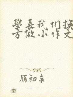 学长我们换个地方做小作文