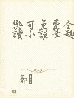 乐可免费全文阅读小说笔趣阁