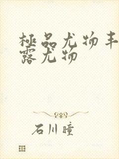 极品尤物丰满暴露尤物