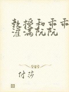 教授和乖乖女H灌满阮阮