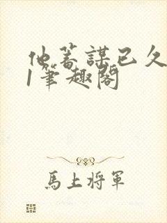 他蓄谋已久1v1笔趣阁