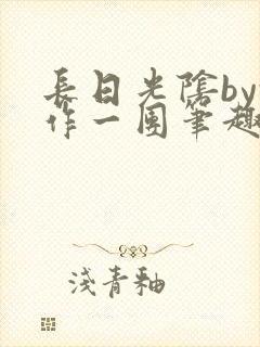 长日光阴by乱作一团笔趣阁免