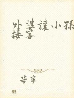 外婆让小孙女去接客