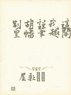 别胡说我这是人皇幡笔趣阁