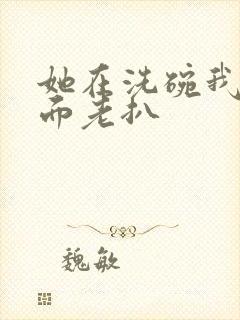 她在洗碗我在后面老扒