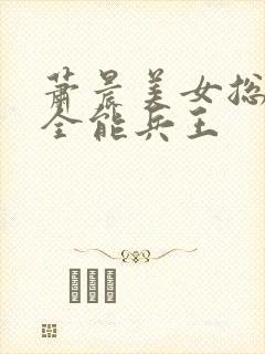 萧晨美女总裁的全能兵王