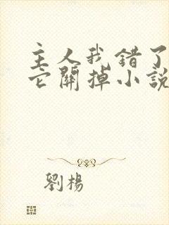 主人我错了请把它关掉小说