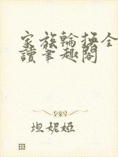 家族轮换全文阅读笔趣阁