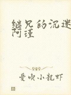 继兄的沉迷by阿瑾