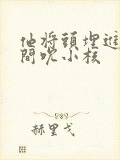 他将头埋进双腿间吮小核