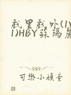 戏里戏外(1V1)HBY苏玛丽全文免费阅读