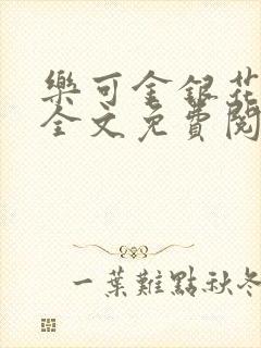 乐可金银花在线全文免费阅读笔趣阁无弹窗