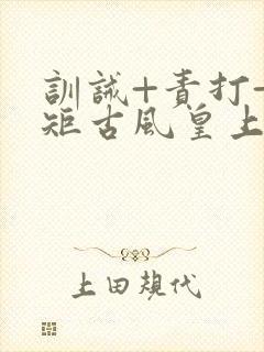 训诫+责打+规矩古风皇上皇后