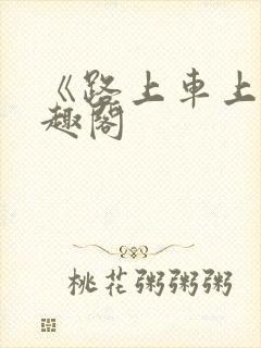 《路上车上》笔趣阁