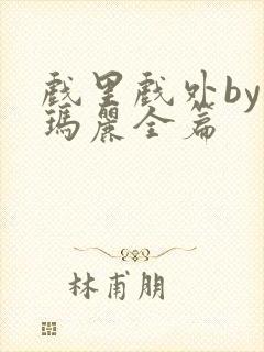 戏里戏外by苏玛丽全篇