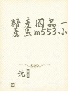 精产国品一二三产区m553小说