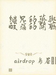 继兄的药与浑身酸痛的关联