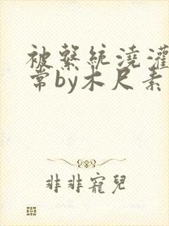 被系统浇灌的日常by木尺素