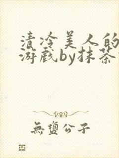 清冷美人的神奇游戏by抹茶冰