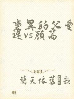 变异的父爱颜栖迟vs颜茜