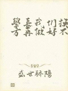 学长我们换个地方再做好不好