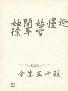 她开始慢迎迎合徐平雪