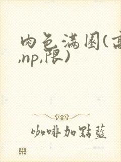 肉色满园(高h,np,限)