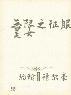 无限之征服天下美女