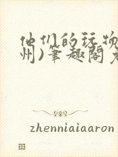 他们的玩物(裴州)笔趣阁免费阅读