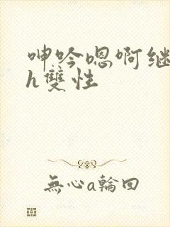 呻吟嗯啊继父～h双性