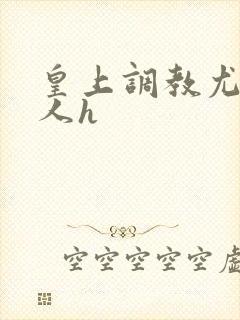 皇上调教尤物美人h