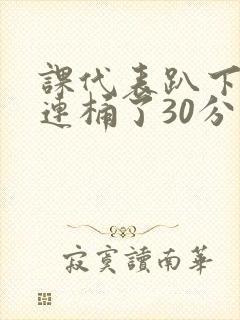 课代表趴下让我连桶了30分钟封面