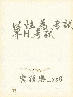 以性为考试的世界H考试