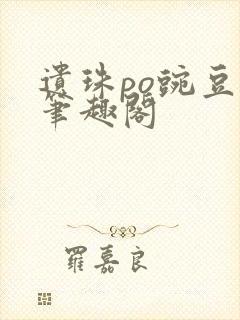 遗珠po豌豆荚笔趣阁