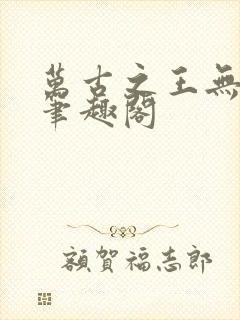 万古之王无弹窗笔趣阁