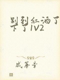 别到红酒了装不下了1V2封面