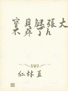 宝贝腿张大点就不疼了h