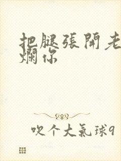 把腿张开老子臊烂你