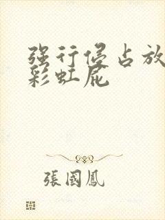 强行侵占放了个彩虹屁