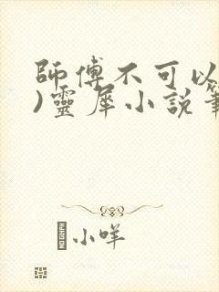 师傅不可以(限)灵犀小说笔趣阁