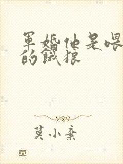 军婚他是喂不饱的饿狼