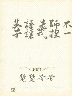 英语老师不戴罩子让我捏一节课的