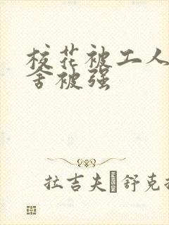 校花被工人在宿舍被强