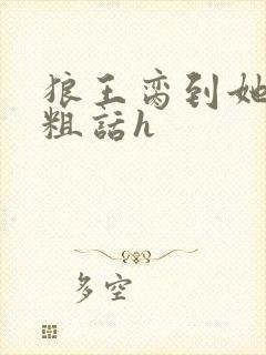 狼王脔到她乖h粗话h