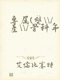 专属(双\\/产\\/骨科年下)纤仟